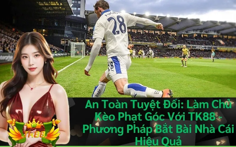 An Toàn Tuyệt Đối: Làm Chủ Kèo Phạt Góc Với TK88 - Phương Pháp Bắt Bài Nhà Cái Hiệu Quả