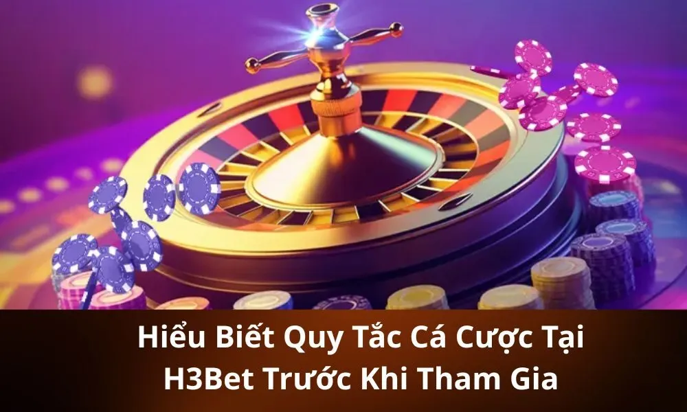 Hiểu Biết Quy Tắc Cá Cược Tại H3Bet Trước Khi Tham Gia