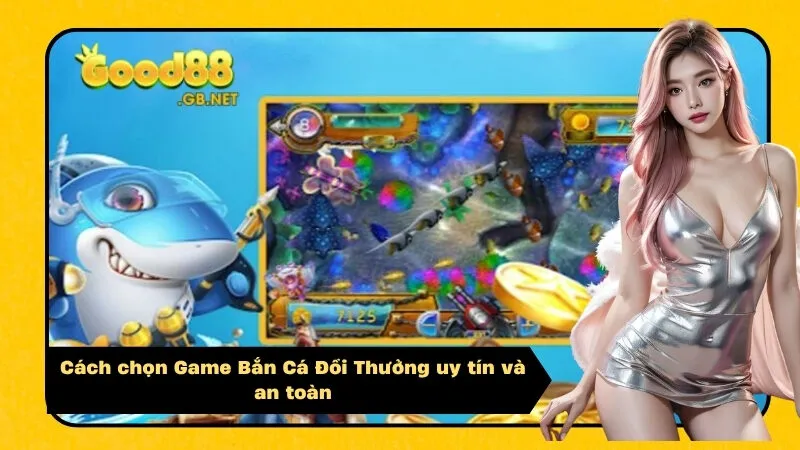 Cách chọn Game Bắn Cá Đổi Thưởng uy tín và an toàn