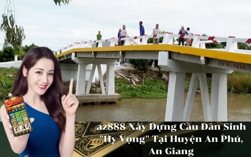az888 Xây Dựng Cầu Dân Sinh Hy Vọng Tại Huyện An Phú, An Giang