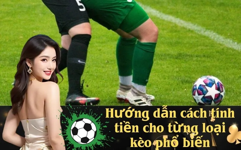Hướng dẫn cách tính tiền cho từng loại kèo phổ biến
