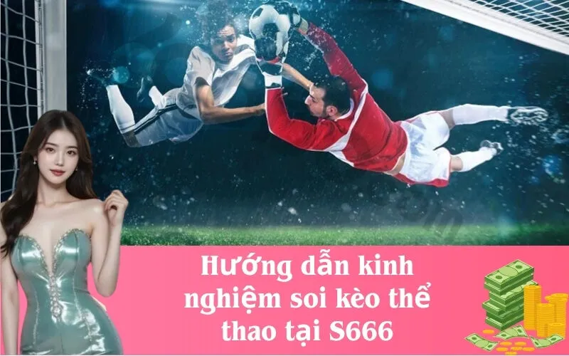 Hướng dẫn kinh nghiệm soi kèo thể thao tại S666