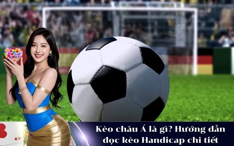 Kèo châu Á là gì? Hướng dẫn đọc kèo Handicap chi tiết