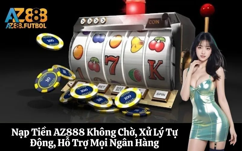 Nạp Tiền AZ888 Không Chờ, Xử Lý Tự Động, Hỗ Trợ Mọi Ngân Hàng