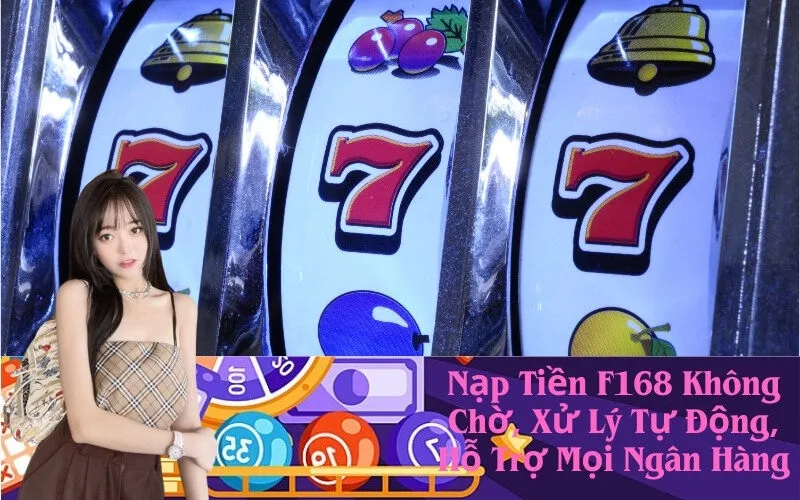 Nạp Tiền F168 Không Chờ, Xử Lý Tự Động, Hỗ Trợ Mọi Ngân Hàng