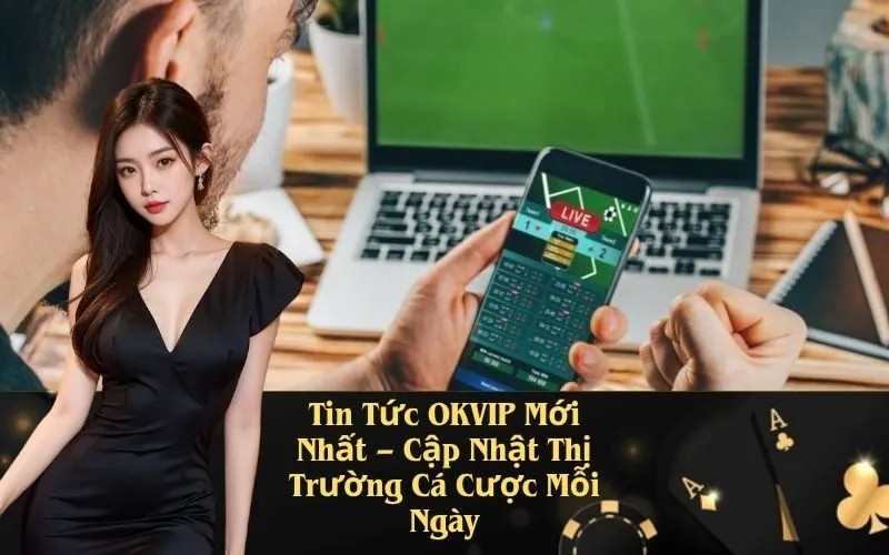 Tin Tức OKVIP Mới Nhất – Cập Nhật Thị Trường Cá Cược Mỗi Ngày