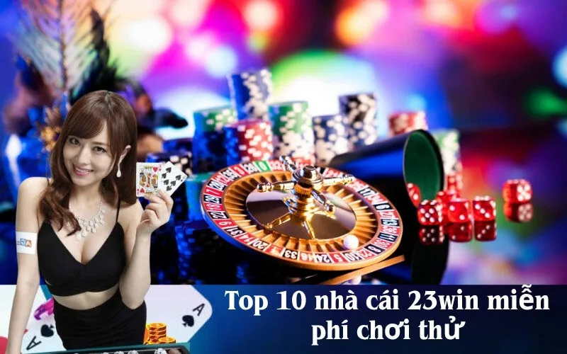 Top 10 nhà cái 23win miễn phí chơi thử