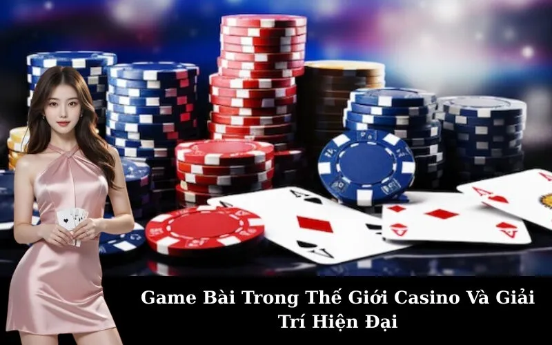 Game Bài Trong Thế Giới Casino Và Giải Trí Hiện Đại