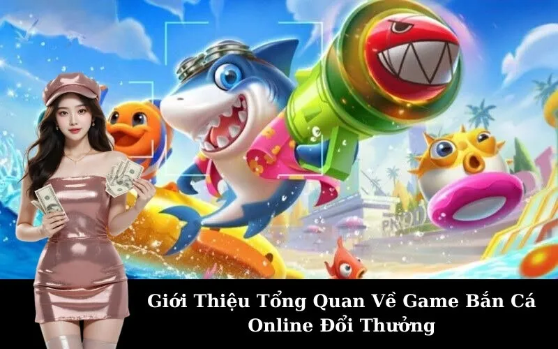Giới Thiệu Tổng Quan Về Game Bắn Cá Online Đổi Thưởng