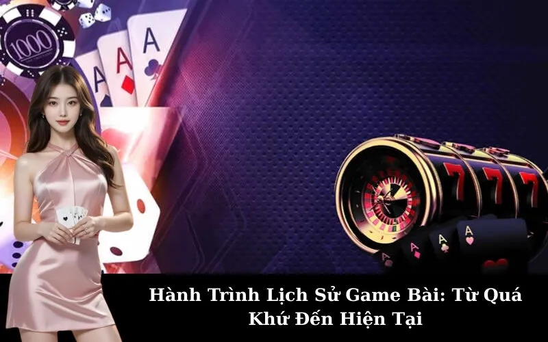 Hành Trình Lịch Sử Game Bài: Từ Quá Khứ Đến Hiện Tại