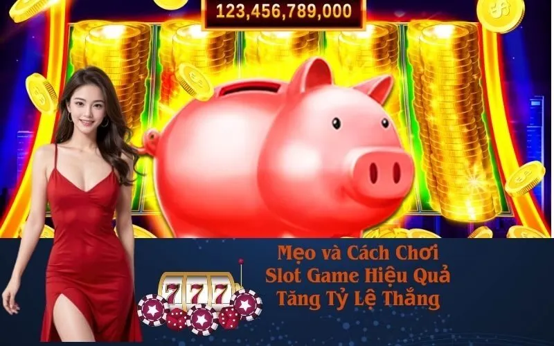 Mẹo và Cách Chơi Slot Game Hiệu Quả Tăng Tỷ Lệ Thắng