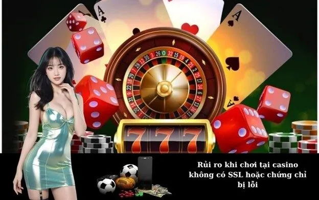 Rủi ro khi chơi tại casino không có SSL hoặc chứng chỉ bị lỗi