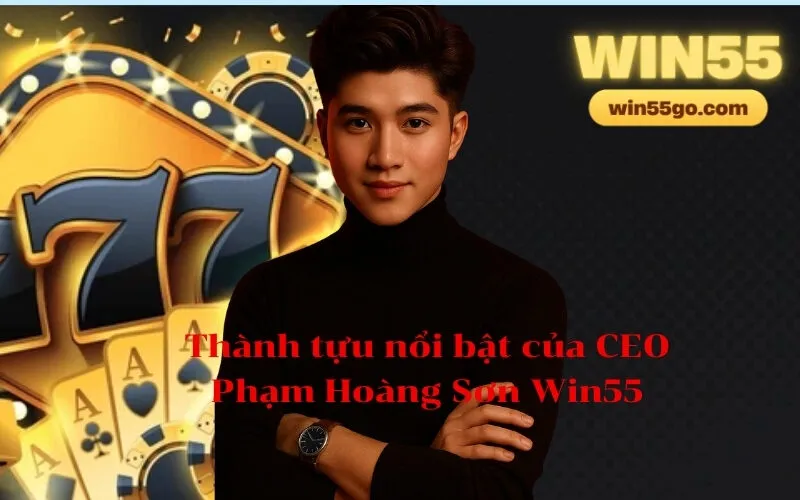 Thành tựu nổi bật của CEO Phạm Hoàng Sơn Win55