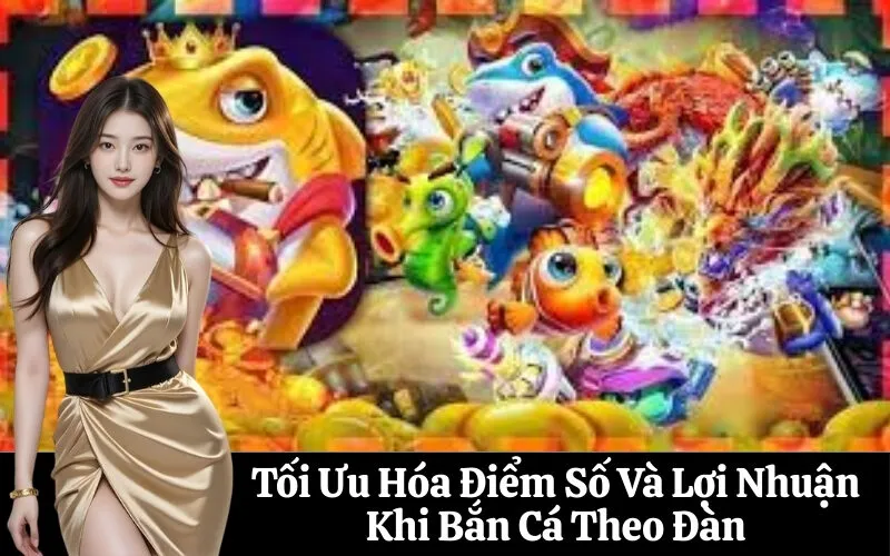 Tối Ưu Hóa Điểm Số Và Lợi Nhuận Khi Bắn Cá Theo Đàn