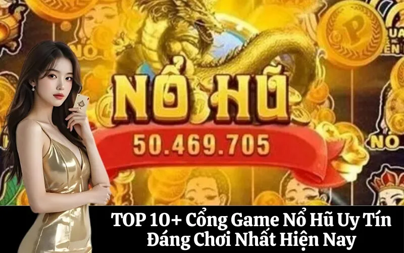 TOP 10+ Cổng Game Nổ Hũ Uy Tín Đáng Chơi Nhất Hiện Nay