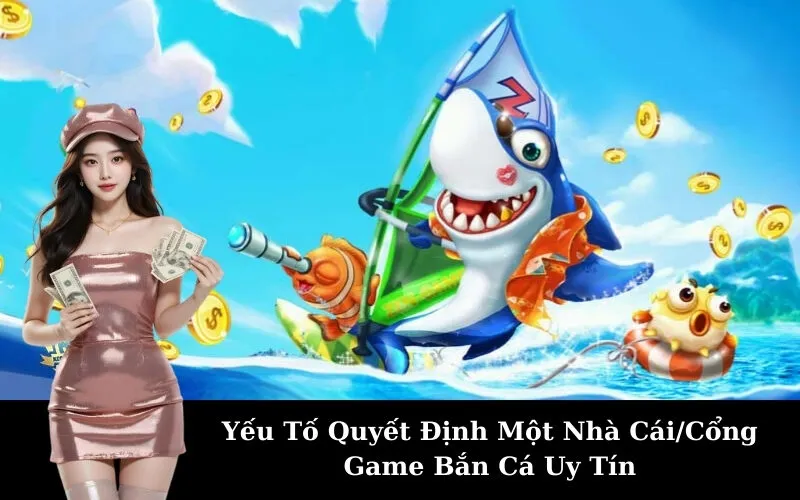 Yếu Tố Quyết Định Một Nhà Cái/Cổng Game Bắn Cá Uy Tín