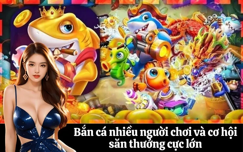 Bắn cá nhiều người chơi và cơ hội săn thưởng cực lớn