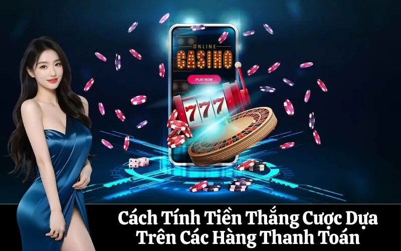Cách Tính Tiền Thắng Cược Dựa Trên Các Hàng Thanh Toán