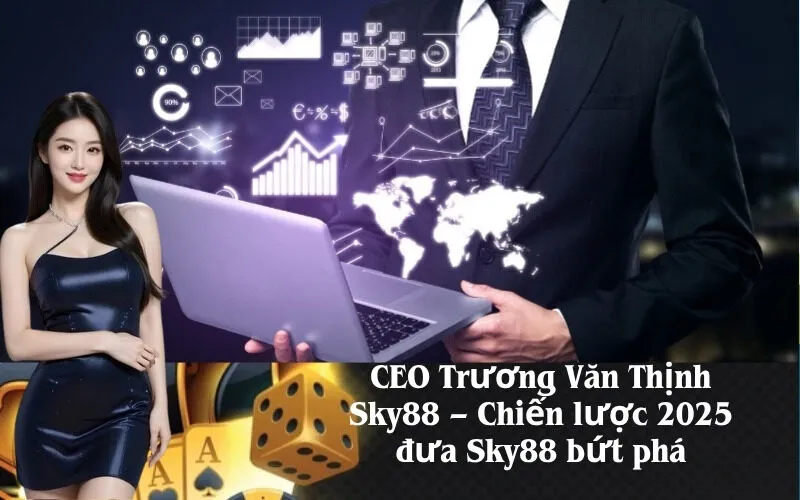 CEO Trương Văn Thịnh Sky88 – Chiến lược 2025 đưa Sky88 bứt phá
