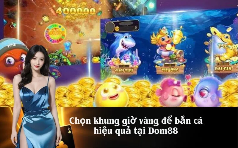 Chọn khung giờ vàng để bắn cá hiệu quả tại Dom88