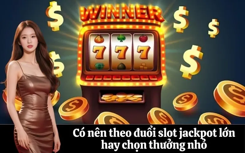 Có nên theo đuổi slot jackpot lớn hay chọn thưởng nhỏ