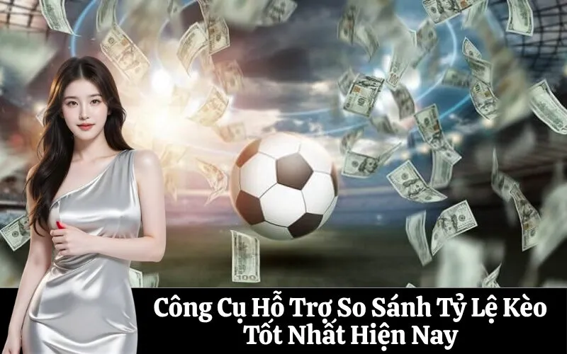 Công Cụ Hỗ Trợ So Sánh Tỷ Lệ Kèo Tốt Nhất Hiện Nay
