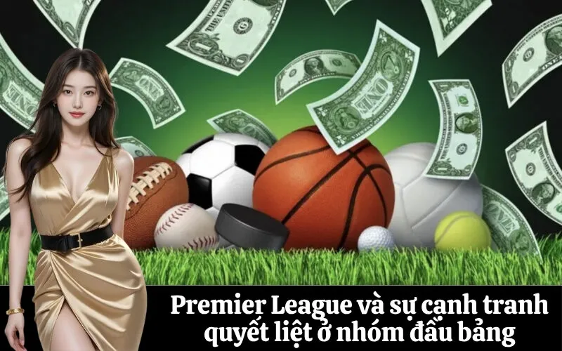 Premier League và sự cạnh tranh quyết liệt ở nhóm đầu bảng