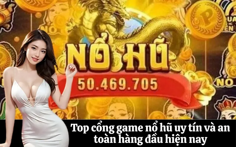 Top cổng game nổ hũ uy tín và an toàn hàng đầu hiện nay
